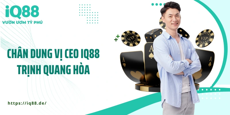 chan-dung-vi-ceo-iq88-trinh-quang-hoa