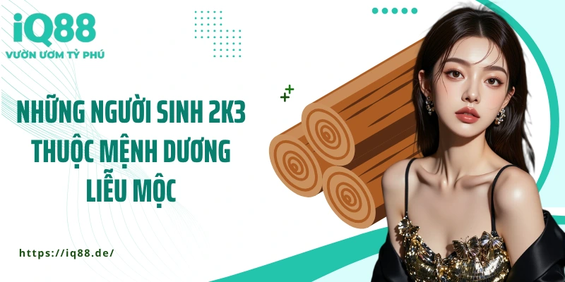 nhung-nguoi-sinh-2k3-thuoc-menh-duong-lieu-moc