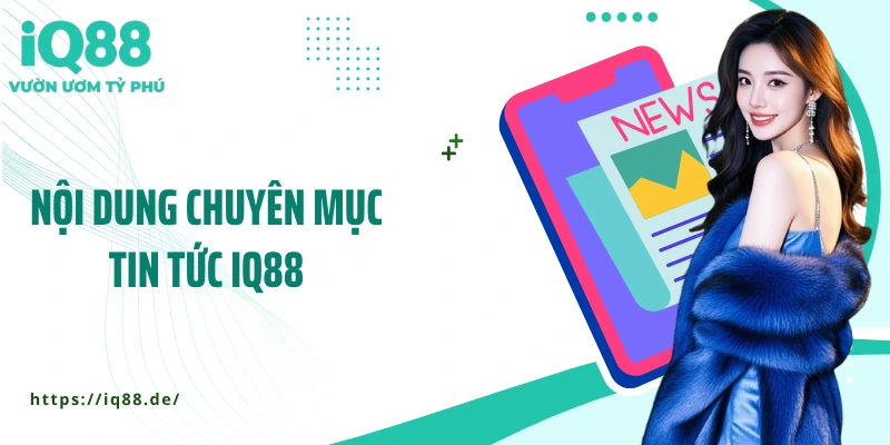 noi-dung-chuyen-muc-tin-tuc-iq88